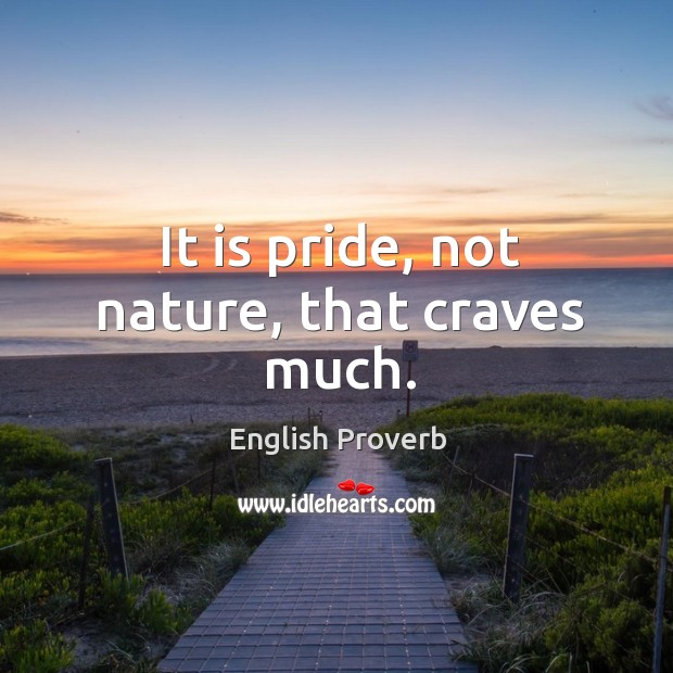 It is pride, not nature, that craves much. Image