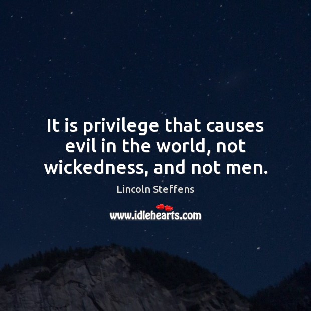 It is privilege that causes evil in the world, not wickedness, and not men. Image