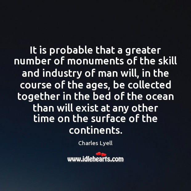 It is probable that a greater number of monuments of the skill Charles Lyell Picture Quote