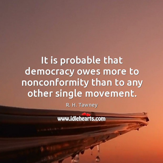It is probable that democracy owes more to nonconformity than to any Image