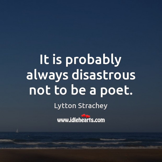 It is probably always disastrous not to be a poet. Lytton Strachey Picture Quote