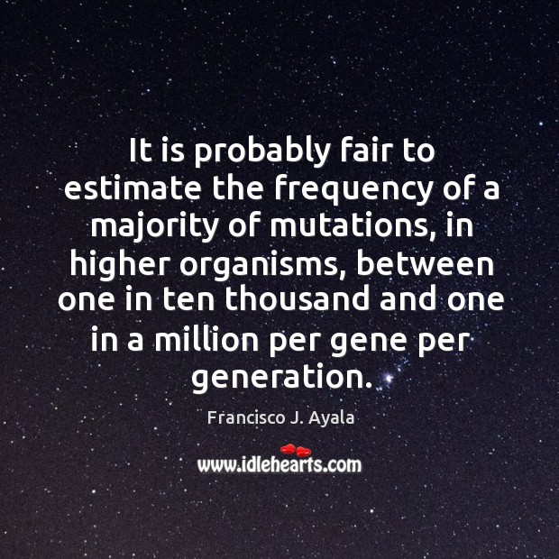It is probably fair to estimate the frequency of a majority of Francisco J. Ayala Picture Quote