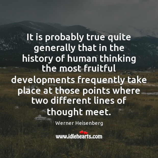 It is probably true quite generally that in the history of human Werner Heisenberg Picture Quote