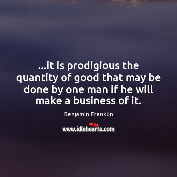 …it is prodigious the quantity of good that may be done by Benjamin Franklin Picture Quote