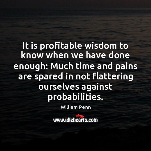 It is profitable wisdom to know when we have done enough: Much William Penn Picture Quote