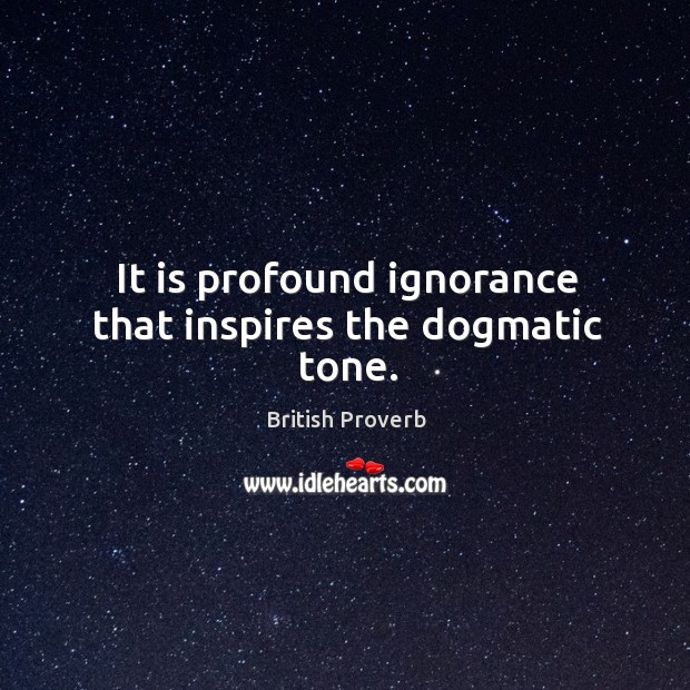It is profound ignorance that inspires the dogmatic tone. British Proverbs Image