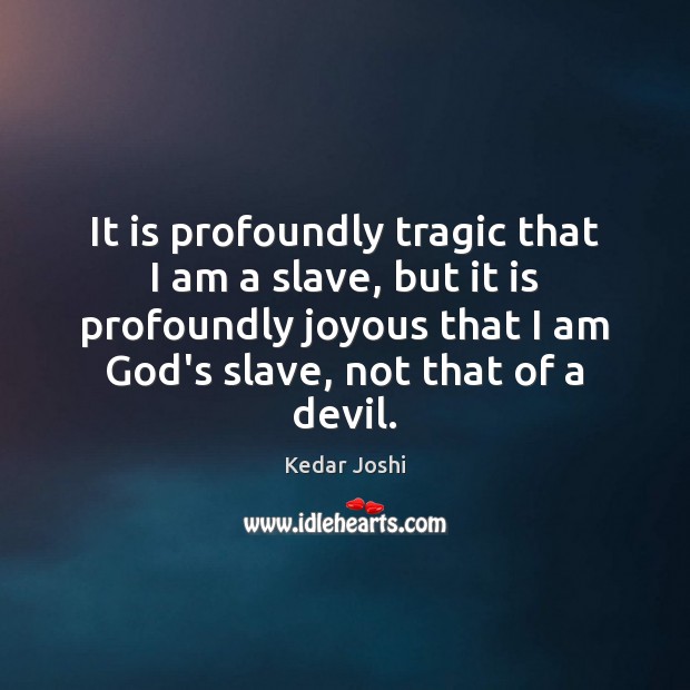 It is profoundly tragic that I am a slave, but it is Kedar Joshi Picture Quote