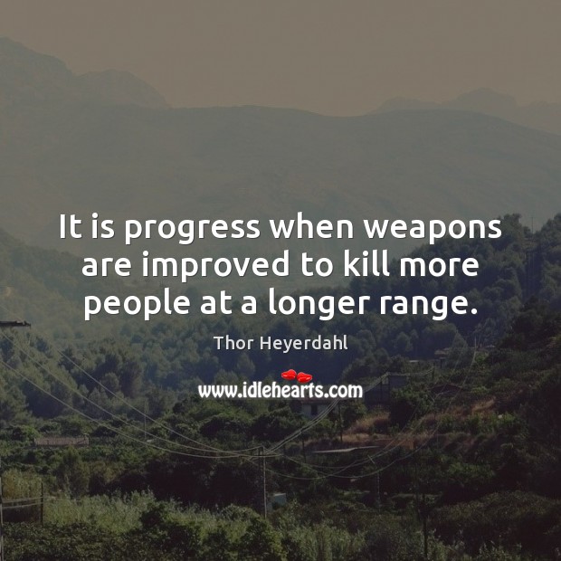 It is progress when weapons are improved to kill more people at a longer range. Thor Heyerdahl Picture Quote