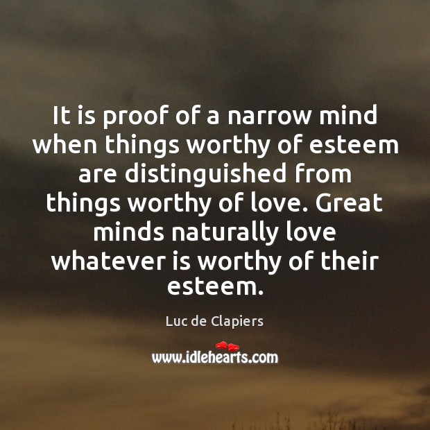 It is proof of a narrow mind when things worthy of esteem Luc de Clapiers Picture Quote