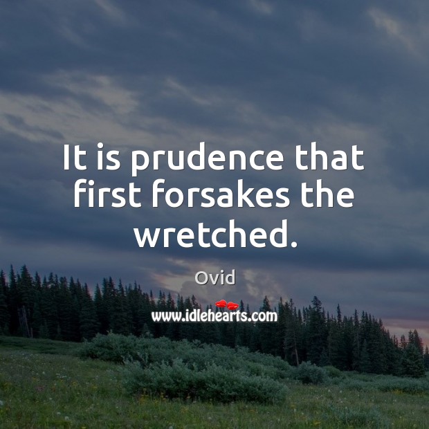 It is prudence that first forsakes the wretched. Image