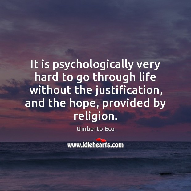 It is psychologically very hard to go through life without the justification, Umberto Eco Picture Quote