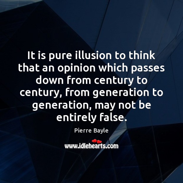 It is pure illusion to think that an opinion which passes down Pierre Bayle Picture Quote