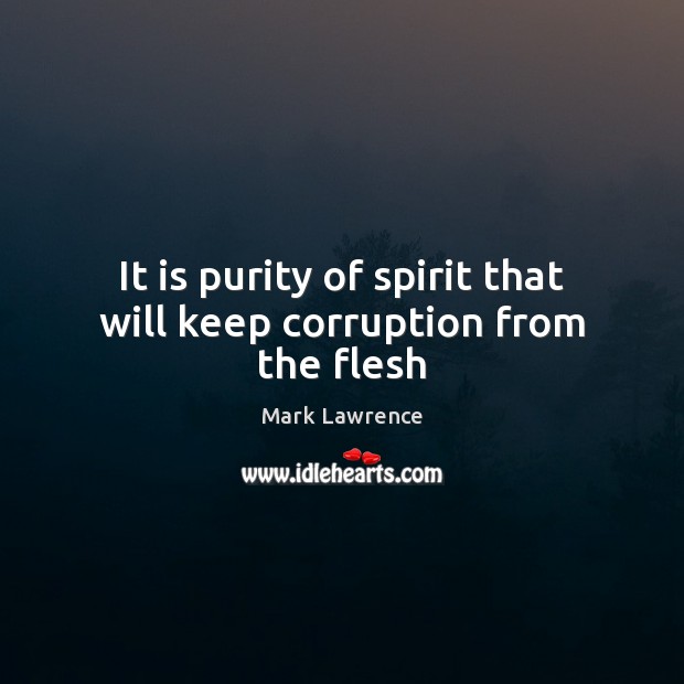 It is purity of spirit that will keep corruption from the flesh Mark Lawrence Picture Quote