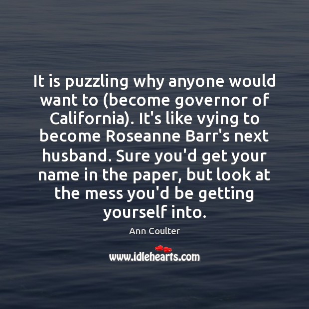 It is puzzling why anyone would want to (become governor of California). Image