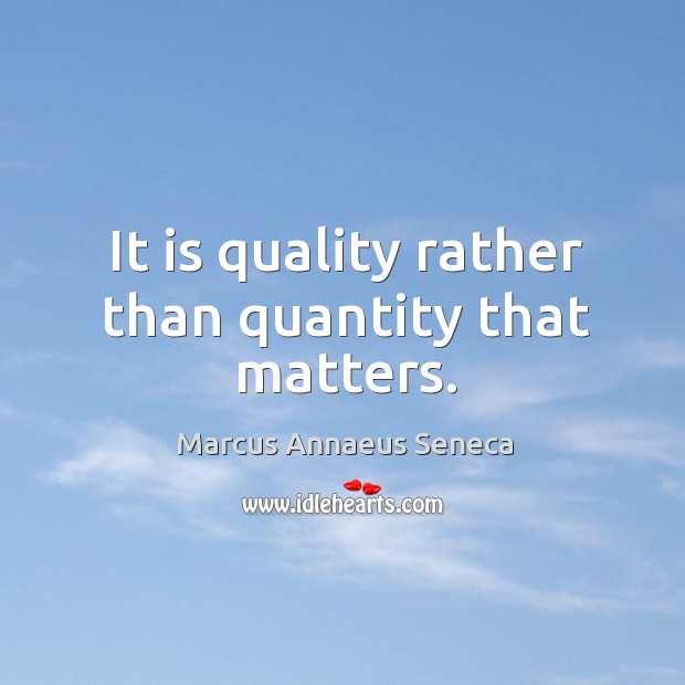 It is quality rather than quantity that matters. Marcus Annaeus Seneca Picture Quote