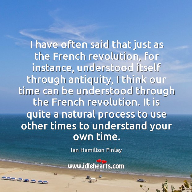 It is quite a natural process to use other times to understand your own time. Ian Hamilton Finlay Picture Quote