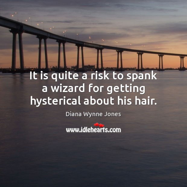 It is quite a risk to spank a wizard for getting hysterical about his hair. Diana Wynne Jones Picture Quote