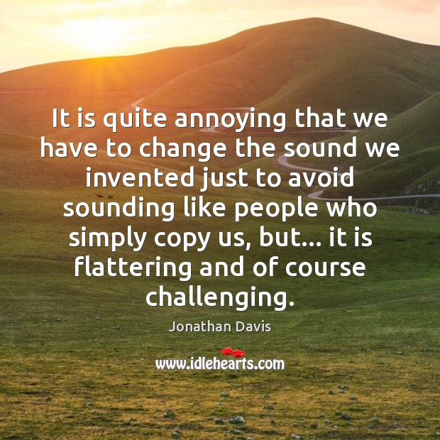 It is quite annoying that we have to change the sound we Jonathan Davis Picture Quote