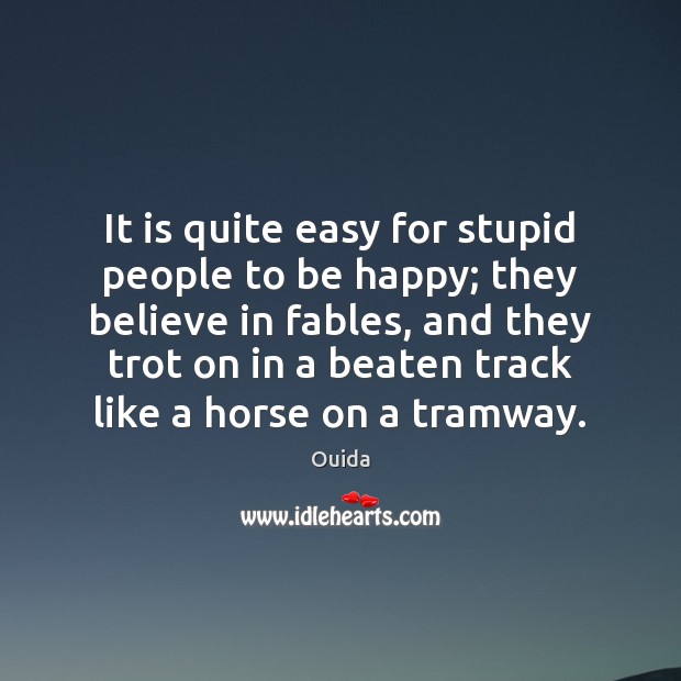 It is quite easy for stupid people to be happy; they believe Ouida Picture Quote