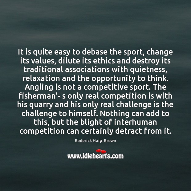 It is quite easy to debase the sport, change its values, dilute Roderick Haig-Brown Picture Quote