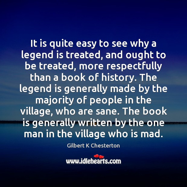 It is quite easy to see why a legend is treated, and Gilbert K Chesterton Picture Quote