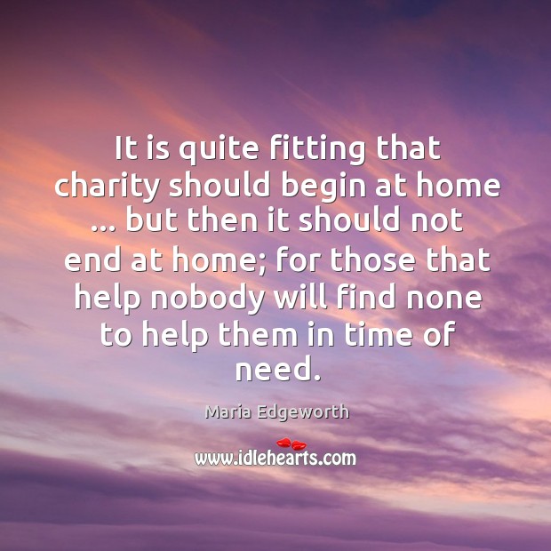 It is quite fitting that charity should begin at home … but then Maria Edgeworth Picture Quote