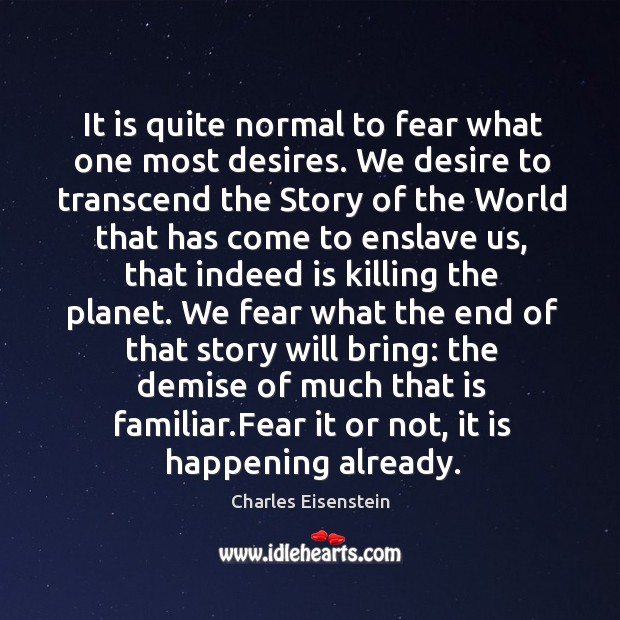 It is quite normal to fear what one most desires. We desire Charles Eisenstein Picture Quote