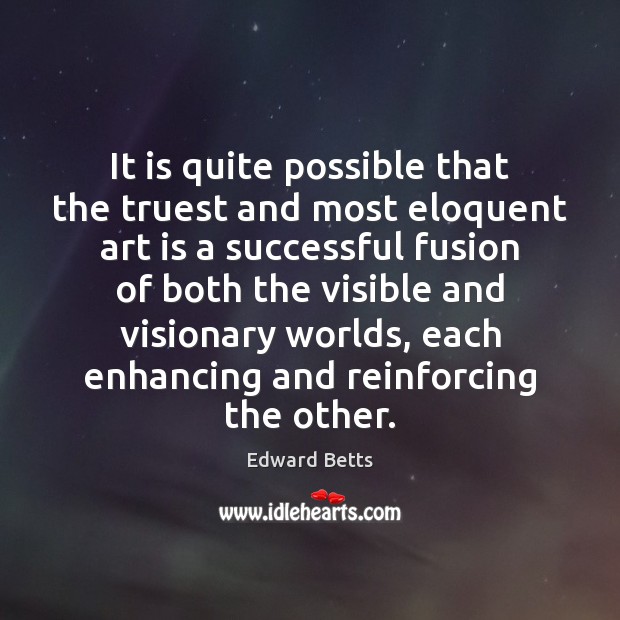 It is quite possible that the truest and most eloquent art is Edward Betts Picture Quote