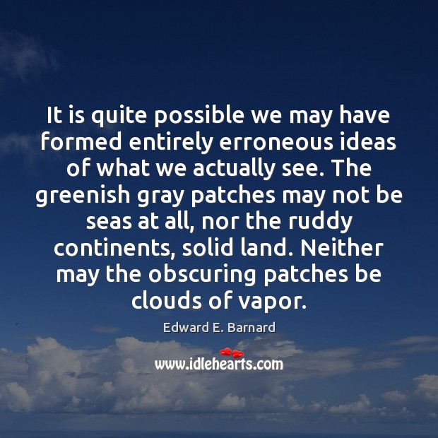 It is quite possible we may have formed entirely erroneous ideas of Edward E. Barnard Picture Quote