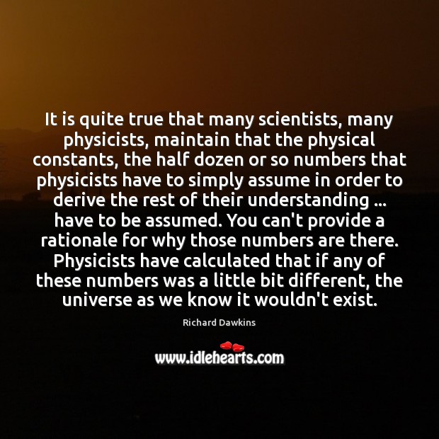It is quite true that many scientists, many physicists, maintain that the Richard Dawkins Picture Quote