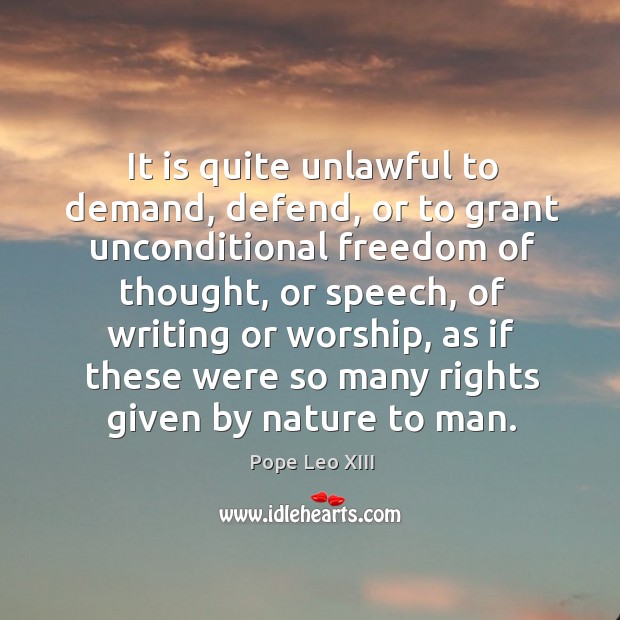 It is quite unlawful to demand, defend, or to grant unconditional freedom Pope Leo XIII Picture Quote