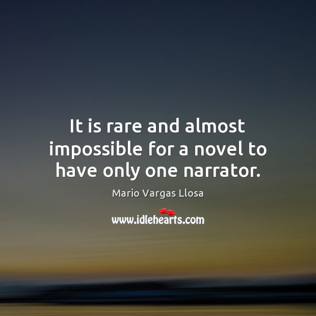 It is rare and almost impossible for a novel to have only one narrator. Mario Vargas Llosa Picture Quote