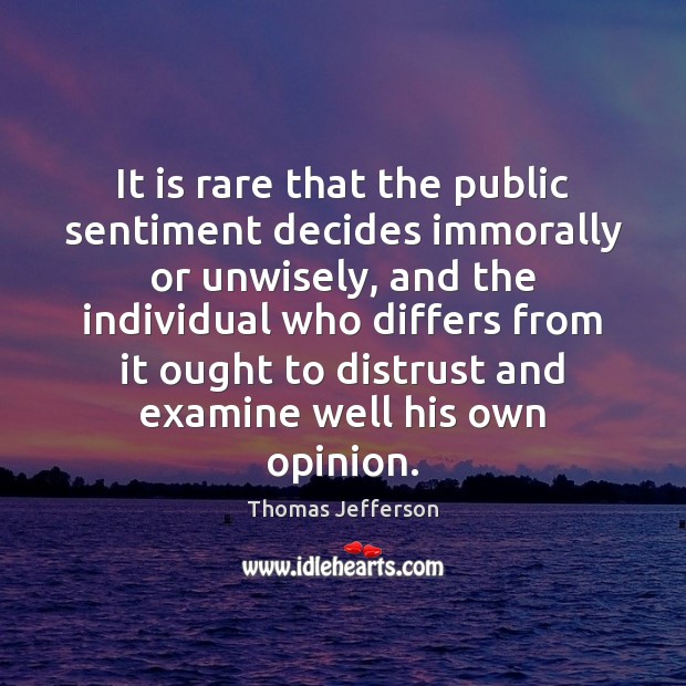 It is rare that the public sentiment decides immorally or unwisely, and Thomas Jefferson Picture Quote