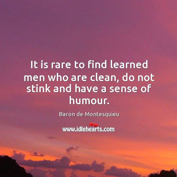 It is rare to find learned men who are clean, do not stink and have a sense of humour. Baron de Montesquieu Picture Quote