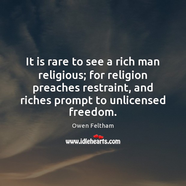 It is rare to see a rich man religious; for religion preaches Owen Feltham Picture Quote