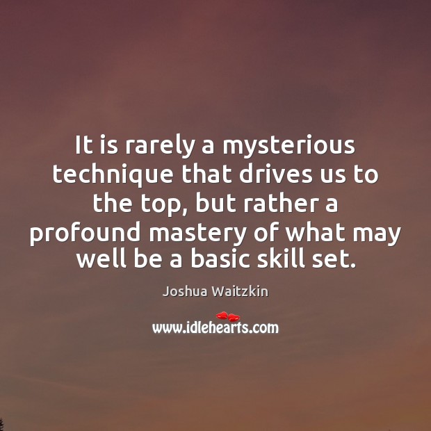 It is rarely a mysterious technique that drives us to the top, Joshua Waitzkin Picture Quote