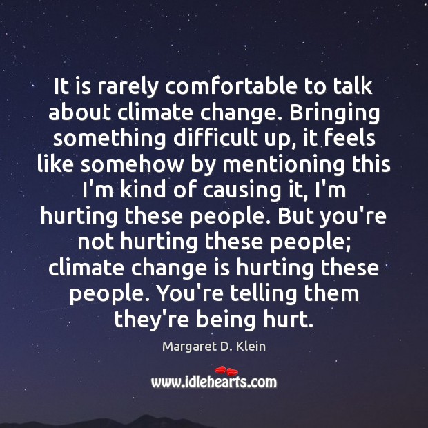 It is rarely comfortable to talk about climate change. Bringing something difficult Margaret D. Klein Picture Quote