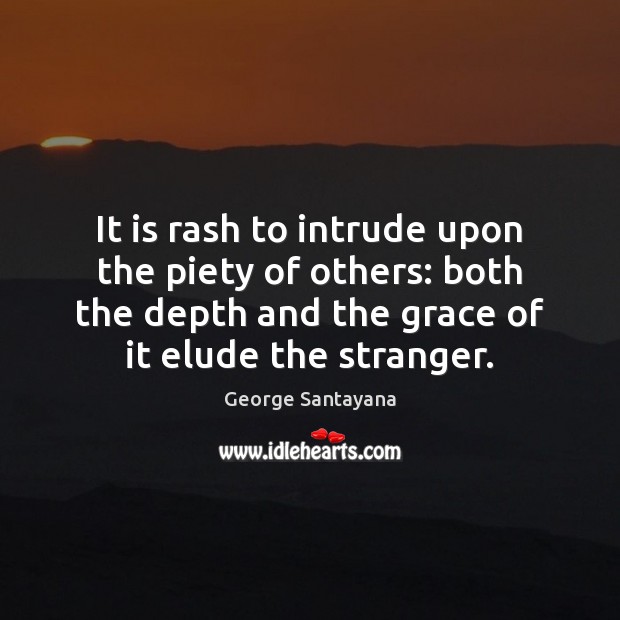 It is rash to intrude upon the piety of others: both the George Santayana Picture Quote