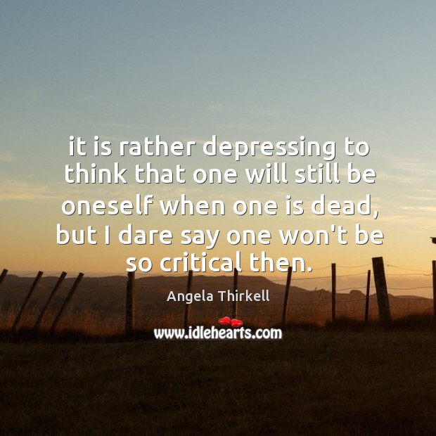 It is rather depressing to think that one will still be oneself Angela Thirkell Picture Quote