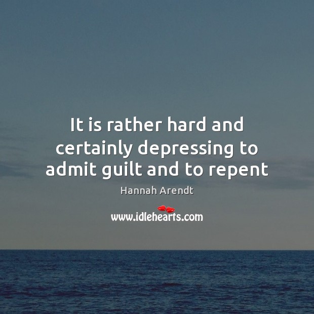 It is rather hard and certainly depressing to admit guilt and to repent Hannah Arendt Picture Quote