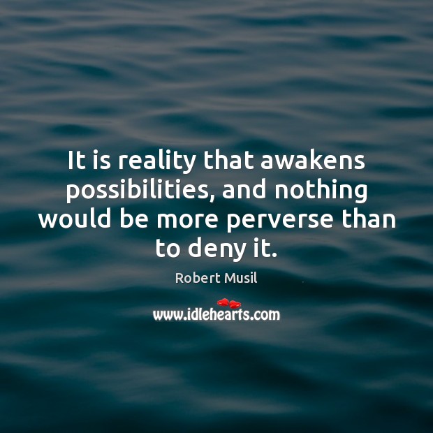 It is reality that awakens possibilities, and nothing would be more perverse Robert Musil Picture Quote