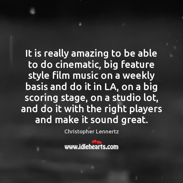 It is really amazing to be able to do cinematic, big feature Christopher Lennertz Picture Quote