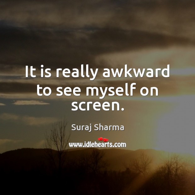 It is really awkward to see myself on screen. Suraj Sharma Picture Quote