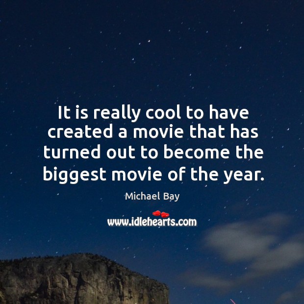 It is really cool to have created a movie that has turned out to become the biggest movie of the year. Michael Bay Picture Quote