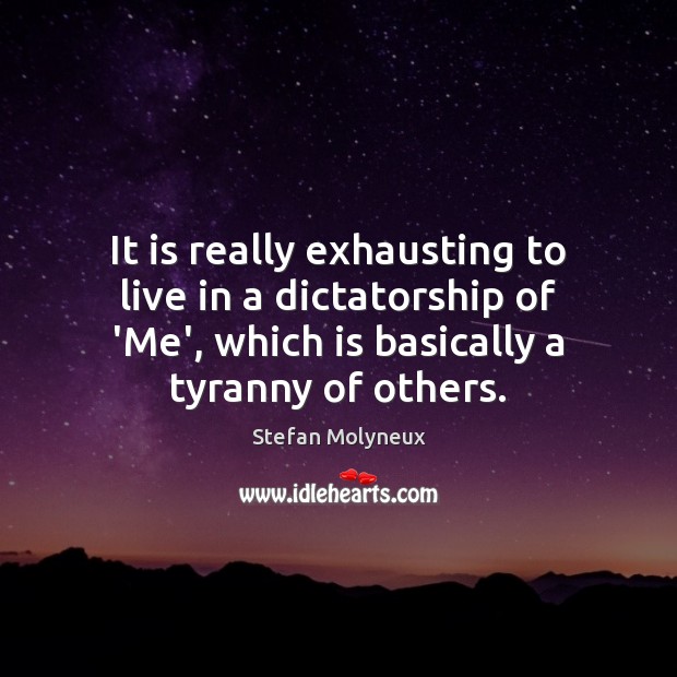 It is really exhausting to live in a dictatorship of ‘Me’, which Stefan Molyneux Picture Quote