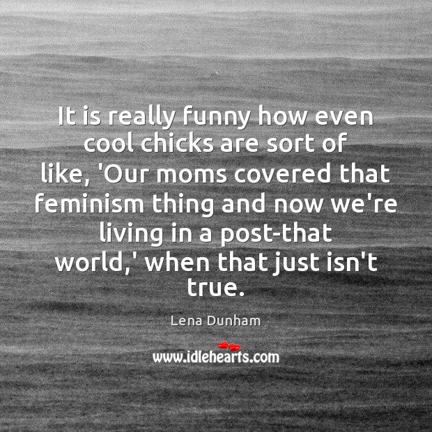 It is really funny how even cool chicks are sort of like, Lena Dunham Picture Quote