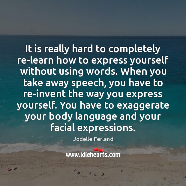 It is really hard to completely re-learn how to express yourself without Image