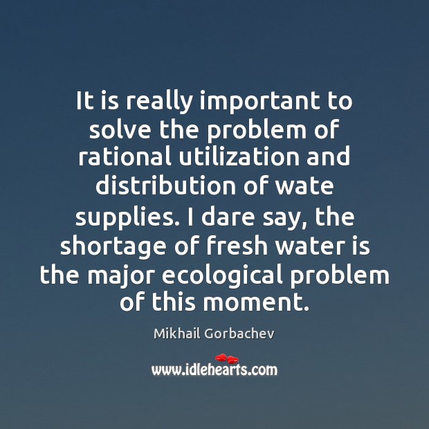 It is really important to solve the problem of rational utilization and Mikhail Gorbachev Picture Quote
