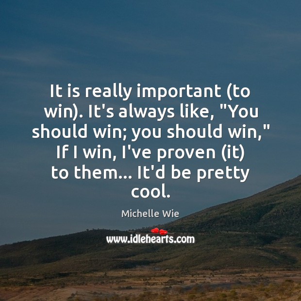 It is really important (to win). It’s always like, “You should win; Michelle Wie Picture Quote