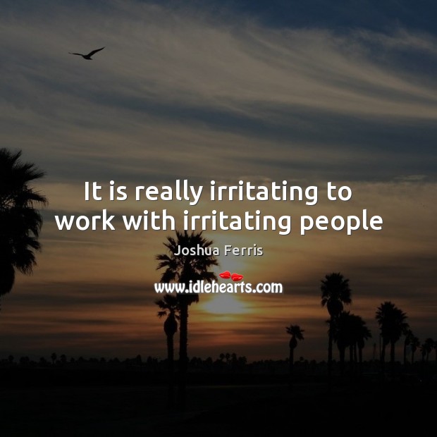 It is really irritating to work with irritating people Joshua Ferris Picture Quote